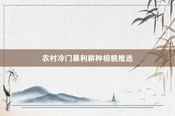 农村冷门暴利耕种相貌推选