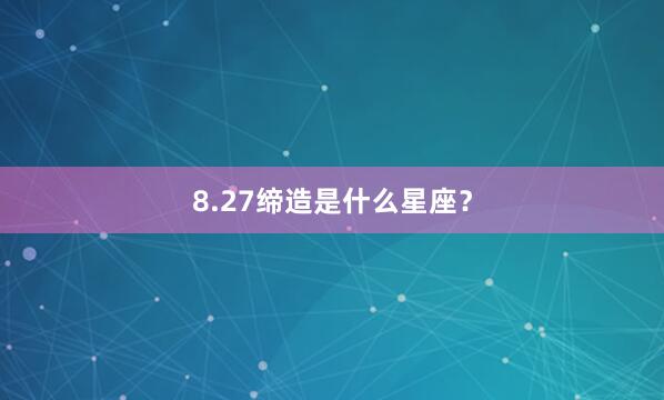 8.27缔造是什么星座？