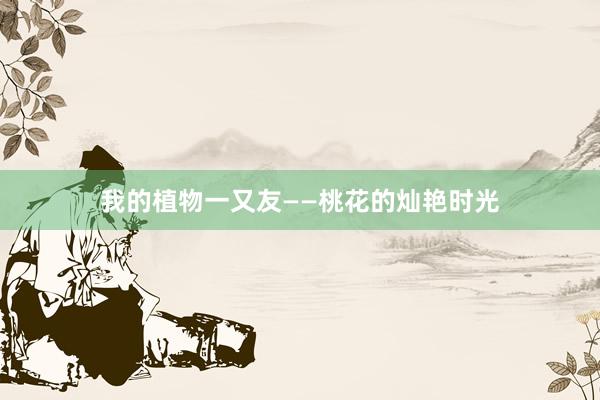 我的植物一又友——桃花的灿艳时光